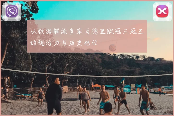 从数据解读皇家马德里欧冠三冠王的统治力与历史地位