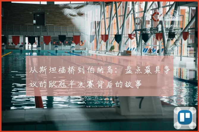 从斯坦福桥到伯纳乌：盘点最具争议的欧冠半决赛背后的故事