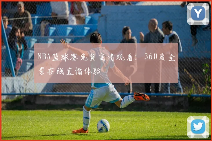 NBA篮球赛免费高清观看：360度全景在线直播体验