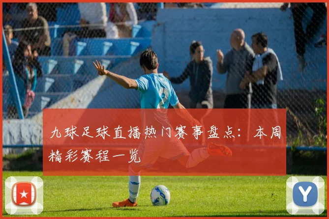 九球足球直播热门赛事盘点：本周精彩赛程一览