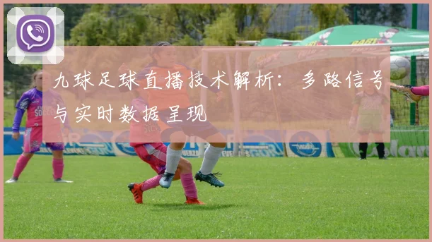 九球足球直播技术解析：多路信号与实时数据呈现