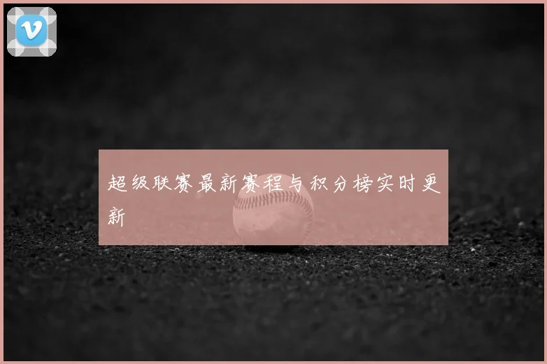 超级联赛最新赛程与积分榜实时更新