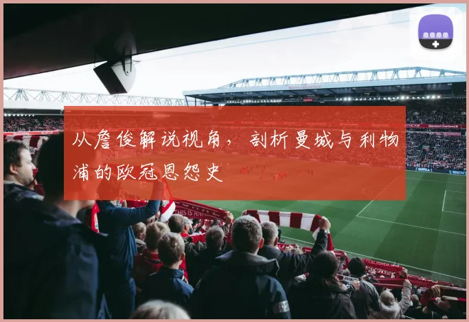 从詹俊解说视角，剖析曼城与利物浦的欧冠恩怨史