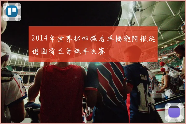 2014年世界杯四强名单揭晓阿根廷德国荷兰晋级半决赛
