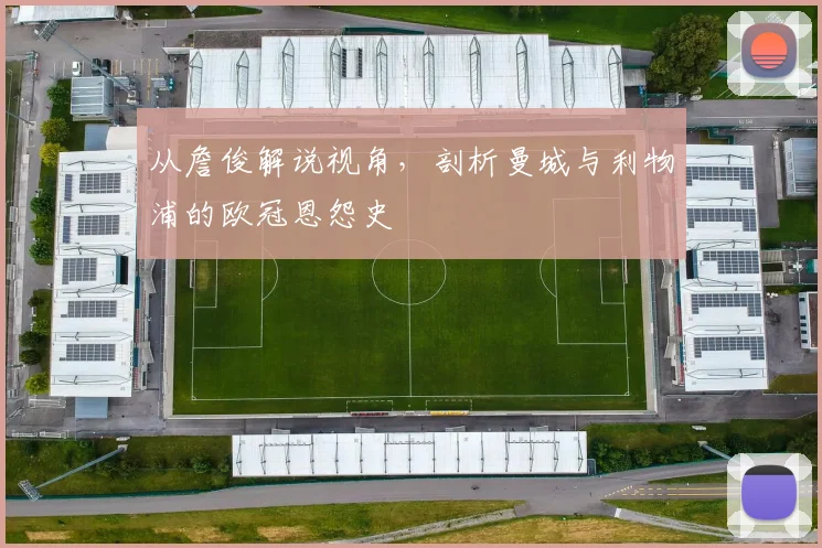 从詹俊解说视角，剖析曼城与利物浦的欧冠恩怨史