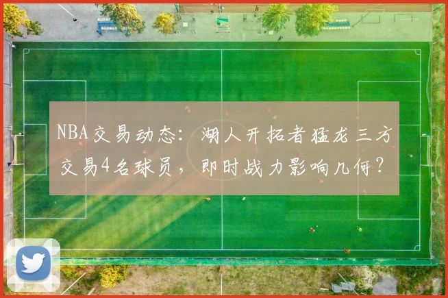 NBA交易动态：湖人开拓者猛龙三方交易4名球员，即时战力影响几何？