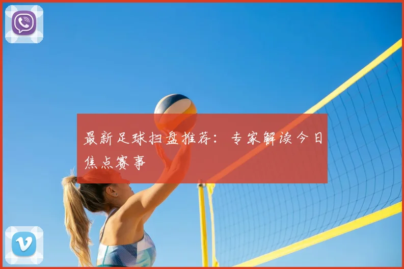 最新足球扫盘推荐:专家解读今日焦点赛事