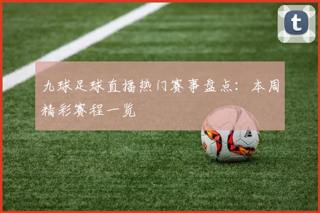 九球足球直播热门赛事盘点：本周精彩赛程一览