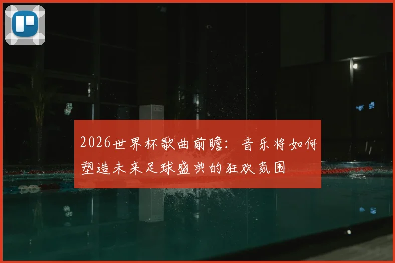 2026世界杯歌曲前瞻：音乐将如何塑造未来足球盛典的狂欢氛围