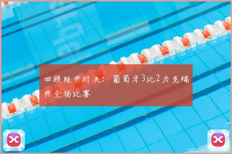 回顾经典对决：葡萄牙3比2力克瑞典全场比赛