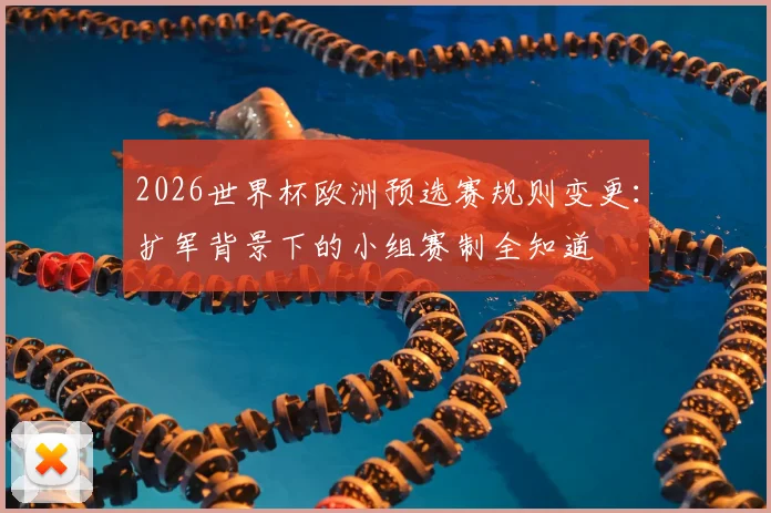 2026世界杯欧洲预选赛规则变更：扩军背景下的小组赛制全知道