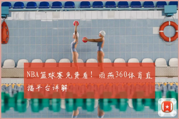 NBA篮球赛免费看！雨燕360体育直播平台详解