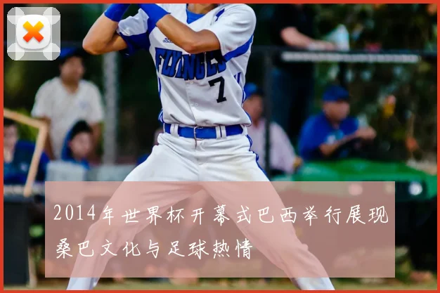 2014年世界杯开幕式巴西举行展现桑巴文化与足球热情