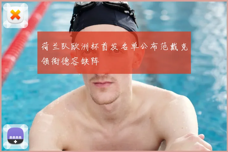 荷兰队欧洲杯首发名单公布范戴克领衔德容缺阵