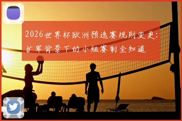 2026世界杯欧洲预选赛规则变更：扩军背景下的小组赛制全知道