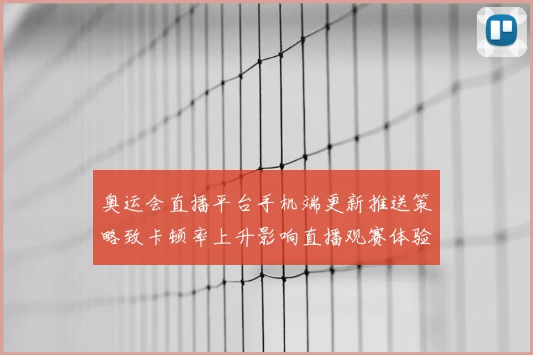 奥运会直播平台手机端更新推送策略致卡顿率上升影响直播观赛体验