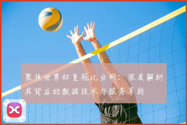 聚焦世界杯皇冠比分网:深度解析其背后的数据技术与服务革新