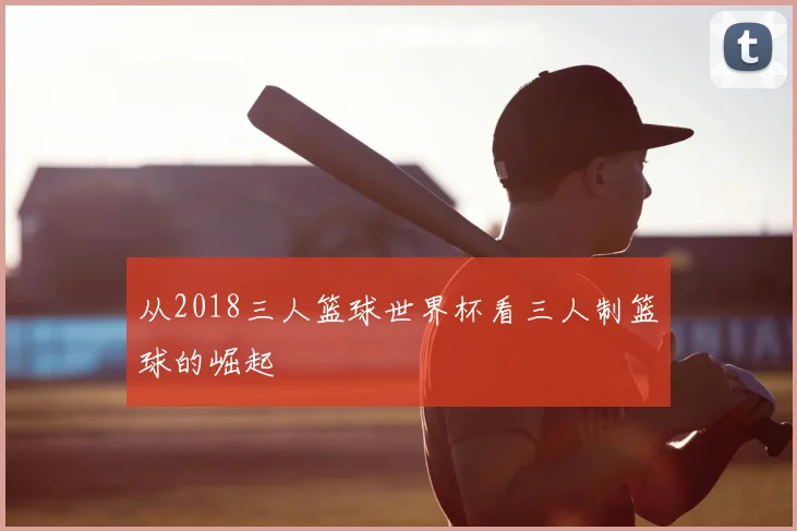 从2018三人篮球世界杯看三人制篮球的崛起