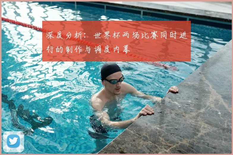 深度分析：世界杯两场比赛同时进行的制作与调度内幕