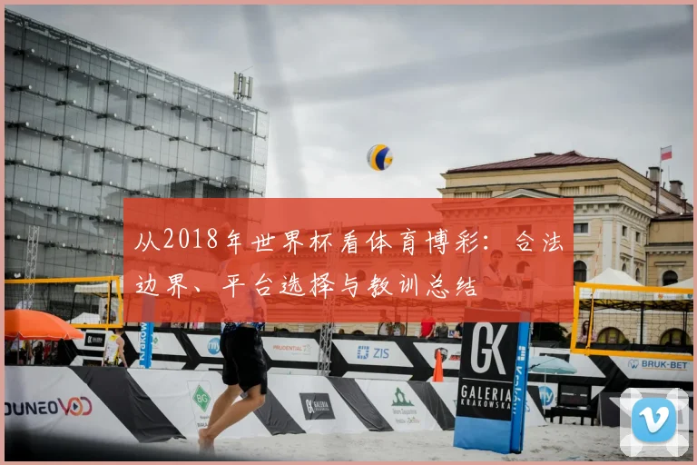 从2018年世界杯看体育博彩：合法边界、平台选择与教训总结