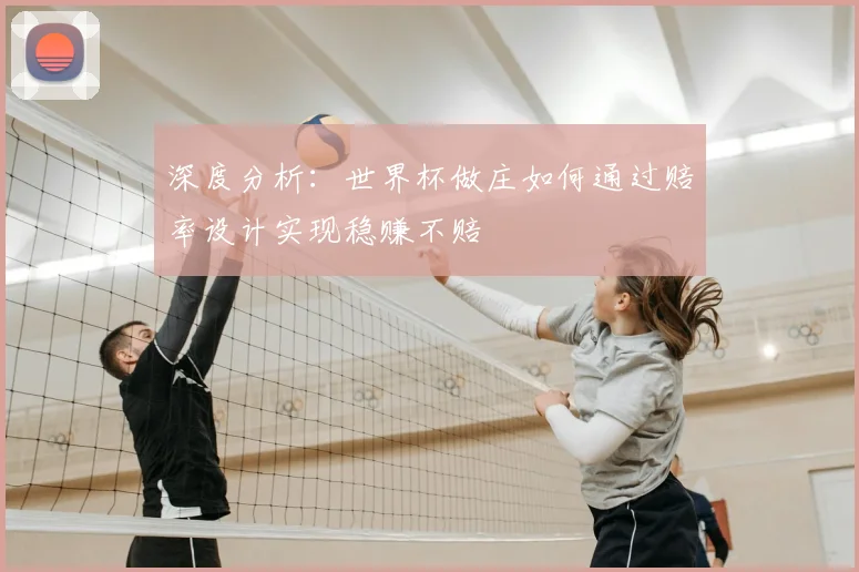 深度分析：世界杯做庄如何通过赔率设计实现稳赚不赔
