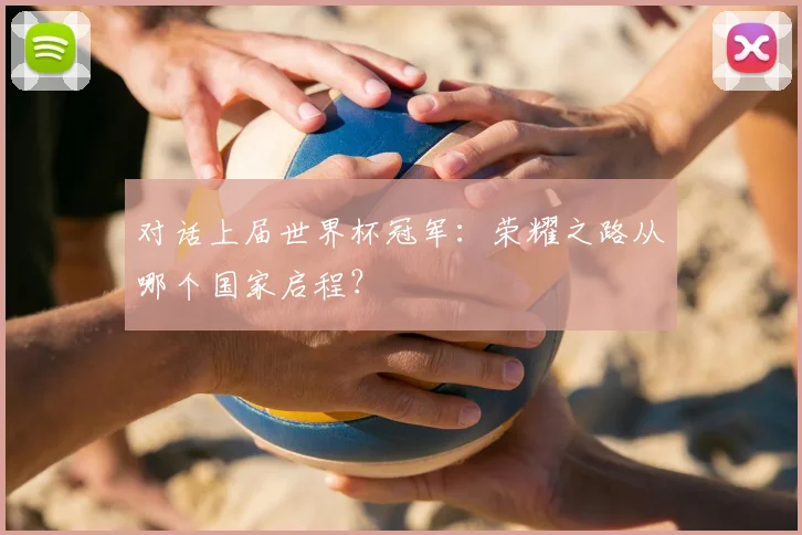 对话上届世界杯冠军：荣耀之路从哪个国家启程？