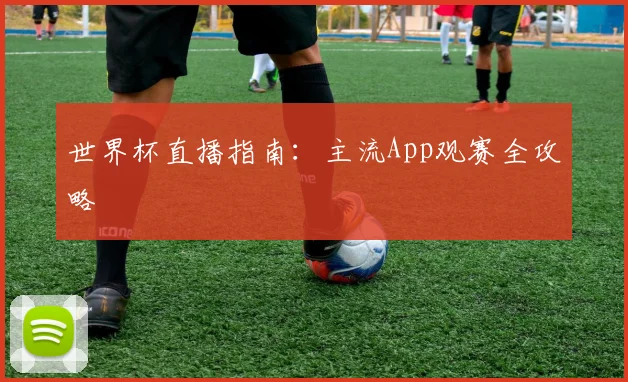 世界杯直播指南:主流App观赛全攻略