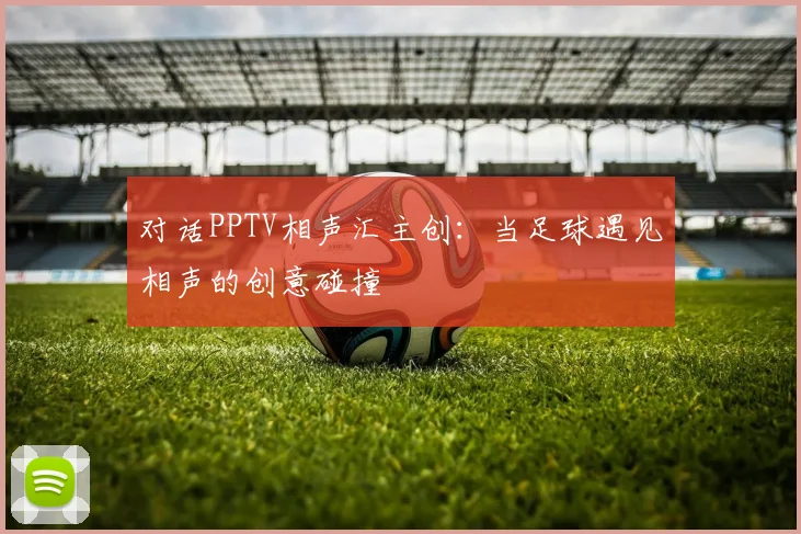 对话PPTV相声汇主创：当足球遇见相声的创意碰撞