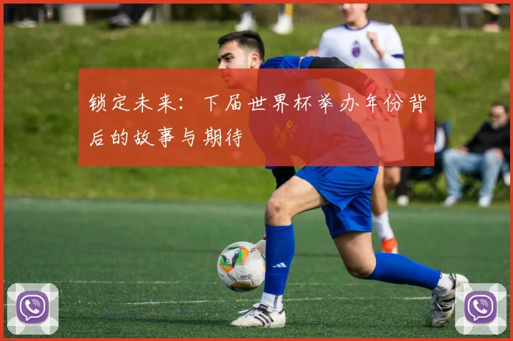 锁定未来：下届世界杯举办年份背后的故事与期待