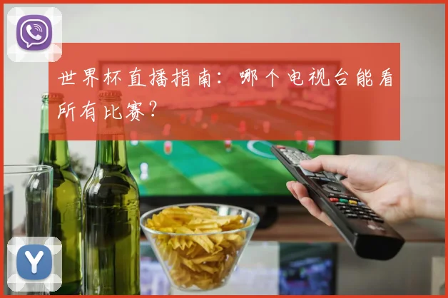 世界杯直播指南:哪个电视台能看所有比赛?