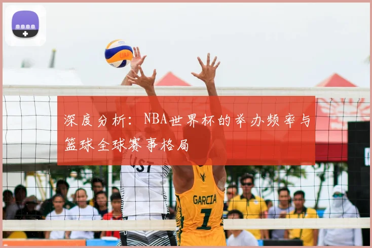 深度分析：NBA世界杯的举办频率与篮球全球赛事格局