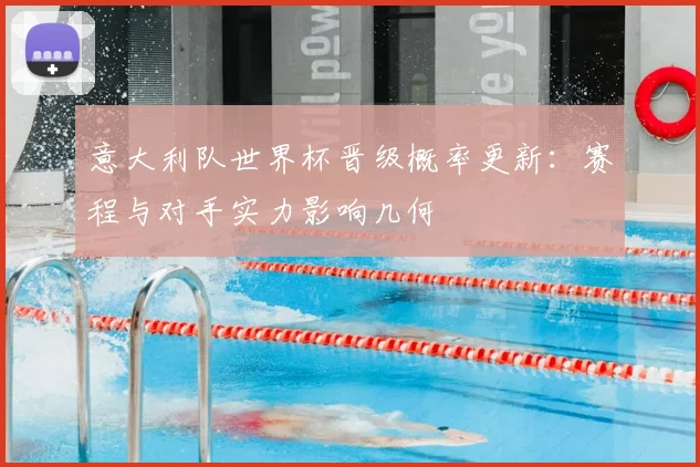 意大利队世界杯晋级概率更新:赛程与对手实力影响几何