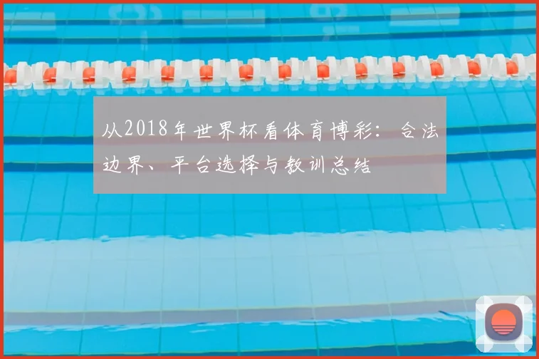从2018年世界杯看体育博彩：合法边界、平台选择与教训总结