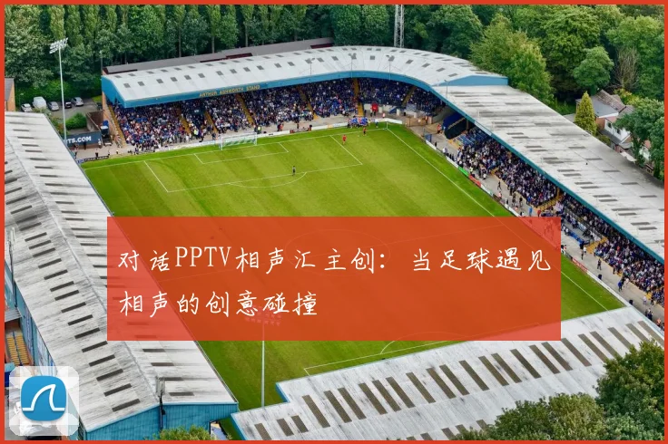 对话PPTV相声汇主创：当足球遇见相声的创意碰撞