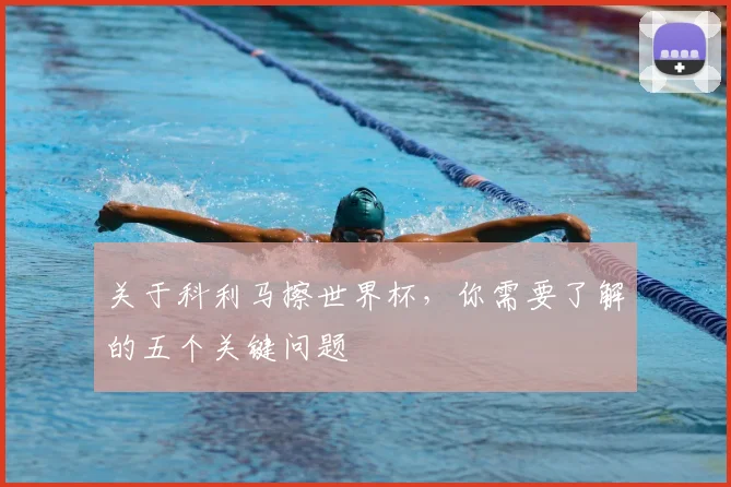 关于科利马擦世界杯，你需要了解的五个关键问题