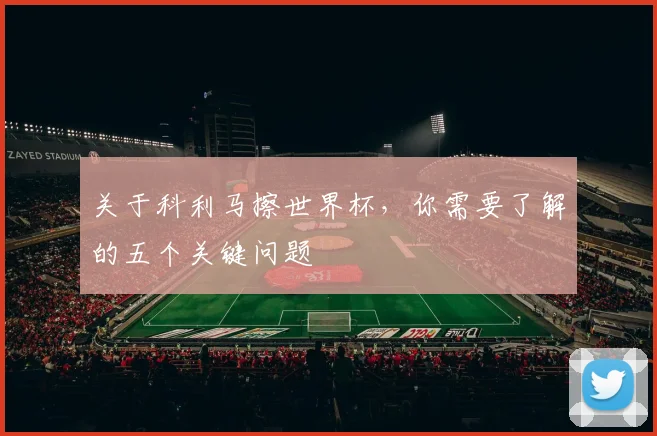 关于科利马擦世界杯，你需要了解的五个关键问题