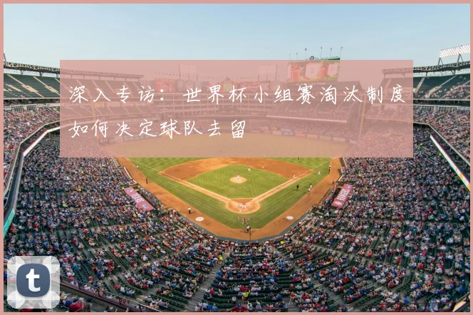 深入专访：世界杯小组赛淘汰制度如何决定球队去留
