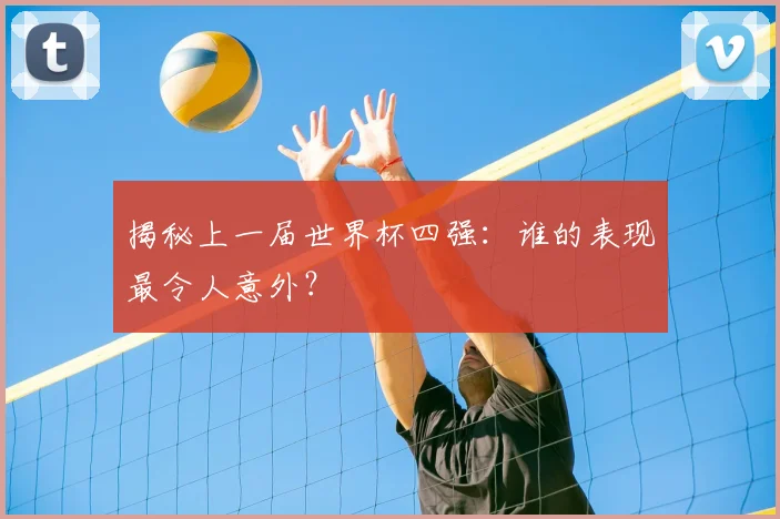 揭秘上一届世界杯四强:谁的表现最令人意外?