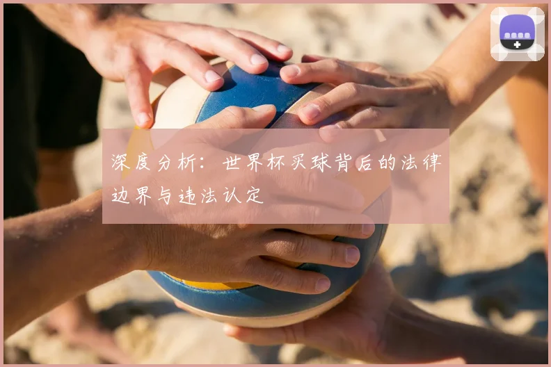 深度分析：世界杯买球背后的法律边界与违法认定
