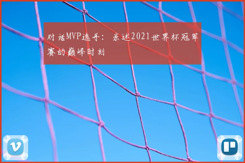 对话MVP选手：亲述2021世界杯冠军赛的巅峰时刻