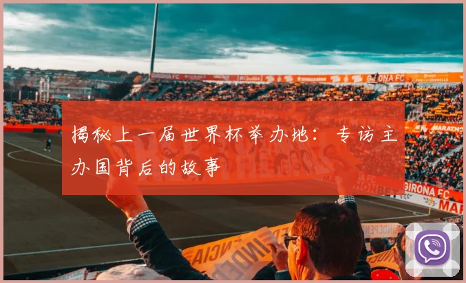 揭秘上一届世界杯举办地:专访主办国背后的故事