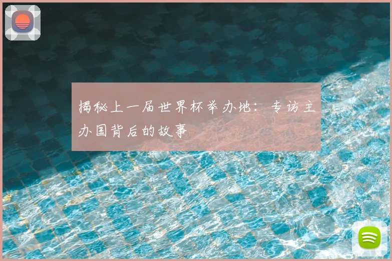 揭秘上一届世界杯举办地:专访主办国背后的故事