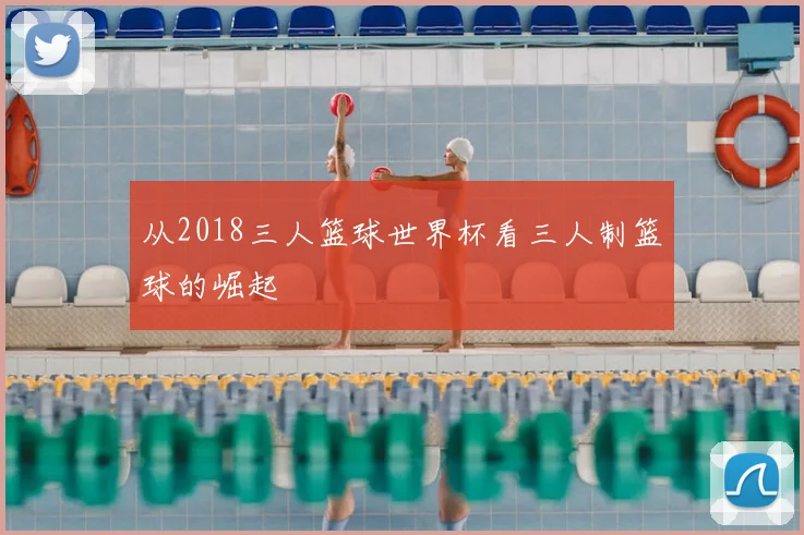 从2018三人篮球世界杯看三人制篮球的崛起